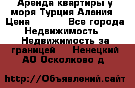 Аренда квартиры у моря Турция Алания › Цена ­ 1 950 - Все города Недвижимость » Недвижимость за границей   . Ненецкий АО,Осколково д.